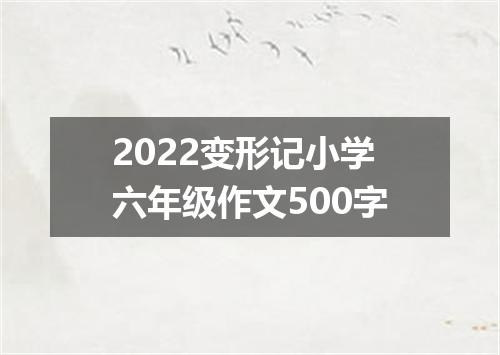 2022变形记小学六年级作文500字