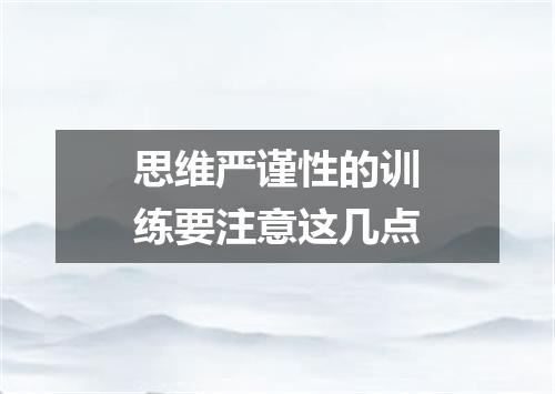 思维严谨性的训练要注意这几点