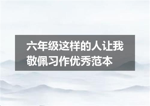 六年级这样的人让我敬佩习作优秀范本