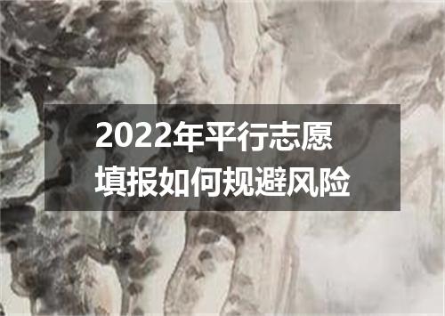 2022年平行志愿填报如何规避风险