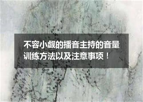 不容小觑的播音主持的音量训练方法以及注意事项！