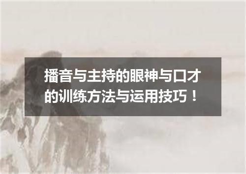 播音与主持的眼神与口才的训练方法与运用技巧！