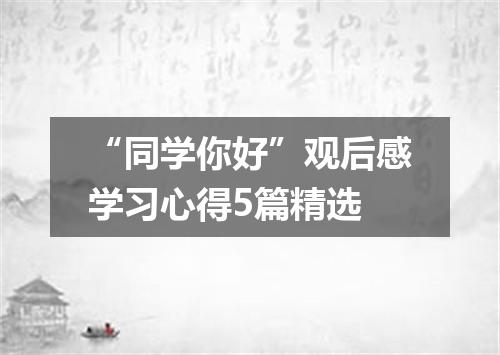 “同学你好”观后感学习心得5篇精选