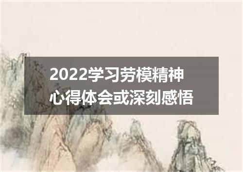 2022学习劳模精神心得体会或深刻感悟