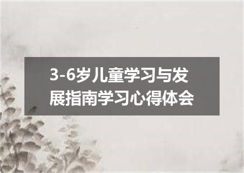 3-6岁儿童学习与发展指南学习心得体会