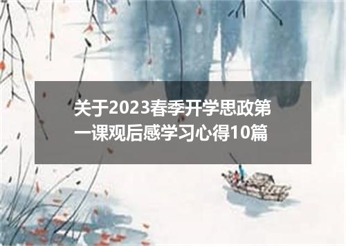 关于2023春季开学思政第一课观后感学习心得10篇