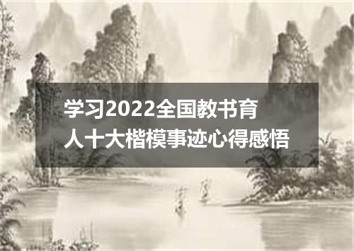 学习2022全国教书育人十大楷模事迹心得感悟