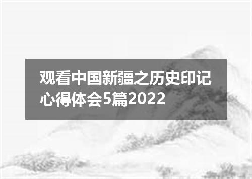 观看中国新疆之历史印记心得体会5篇2022