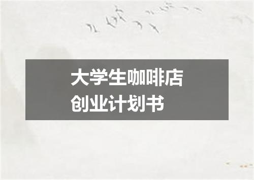 大学生咖啡店创业计划书