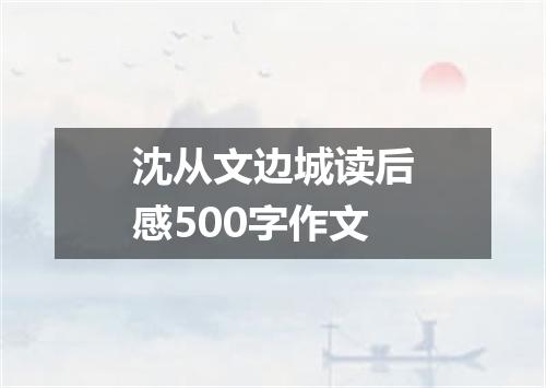 沈从文边城读后感500字作文