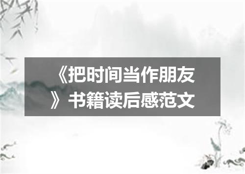 《把时间当作朋友》书籍读后感范文