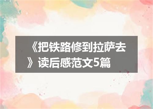 《把铁路修到拉萨去》读后感范文5篇