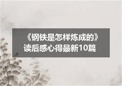 《钢铁是怎样炼成的》读后感心得最新10篇