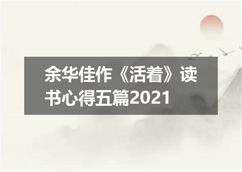 余华佳作《活着》读书心得五篇2021
