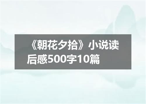 《朝花夕拾》小说读后感500字10篇