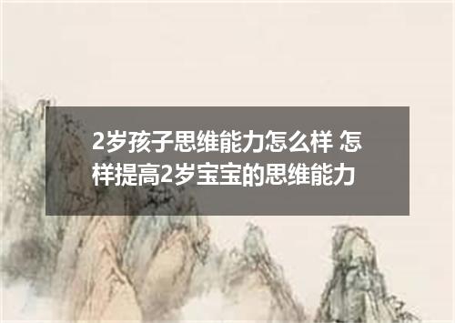 2岁孩子思维能力怎么样 怎样提高2岁宝宝的思维能力