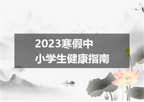 2023寒假中小学生健康指南