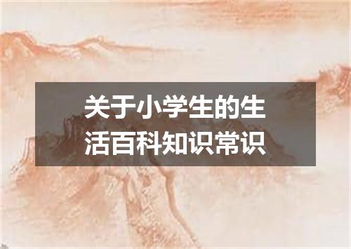 关于小学生的生活百科知识常识
