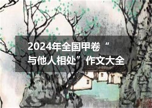 2024年全国甲卷“与他人相处”作文大全