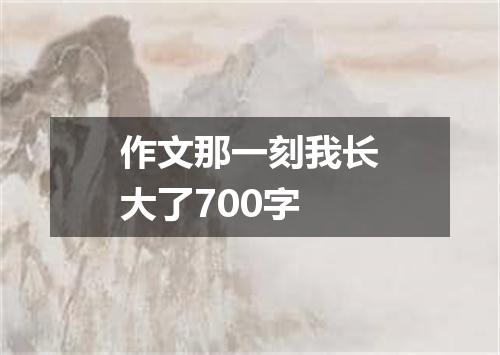 作文那一刻我长大了700字