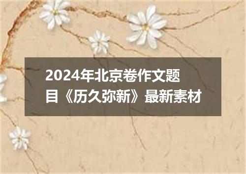 2024年北京卷作文题目《历久弥新》最新素材