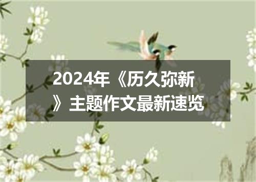 2024年《历久弥新》主题作文最新速览