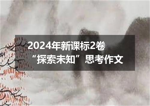 2024年新课标2卷“探索未知”思考作文