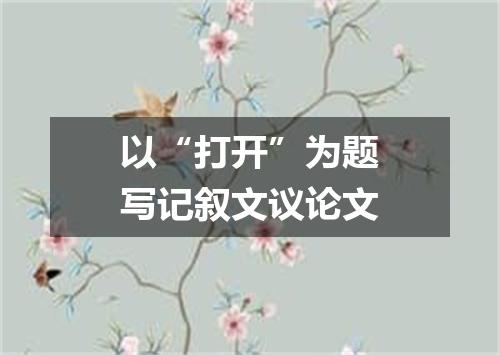 以“打开”为题写记叙文议论文