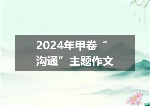 2024年甲卷“沟通”主题作文