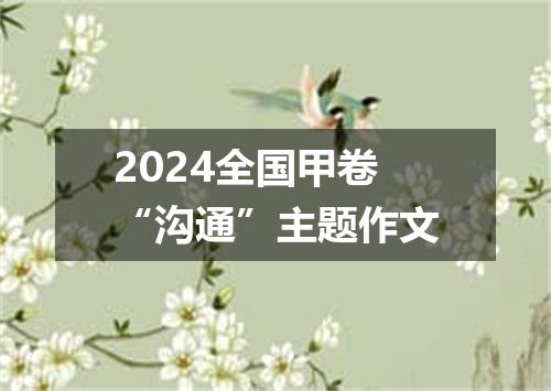 2024全国甲卷“沟通”主题作文