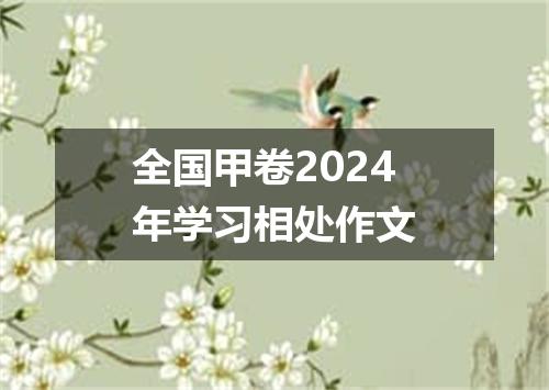 全国甲卷2024年学习相处作文