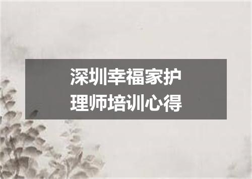 深圳幸福家护理师培训心得