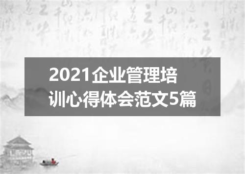 2021企业管理培训心得体会范文5篇