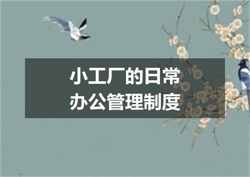 小工厂的日常办公管理制度