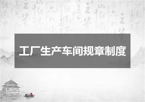 工厂生产车间规章制度