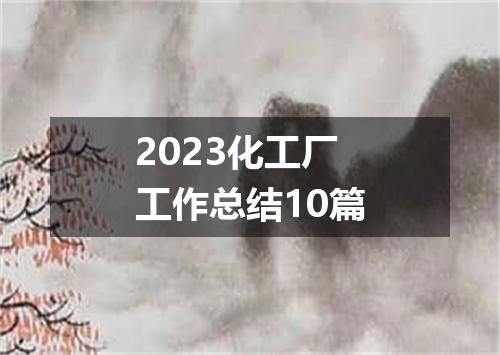 2023化工厂工作总结10篇