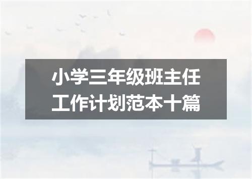 小学三年级班主任工作计划范本十篇