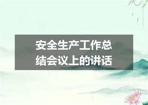 安全生产工作总结会议上的讲话