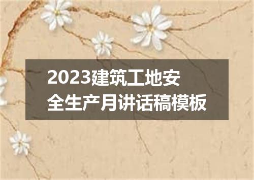 2023建筑工地安全生产月讲话稿模板