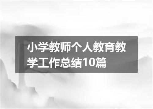 小学教师个人教育教学工作总结10篇