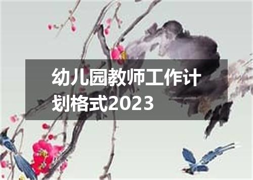 幼儿园教师工作计划格式2023