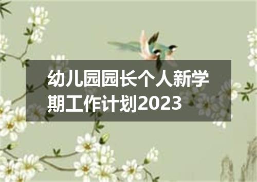 幼儿园园长个人新学期工作计划2023