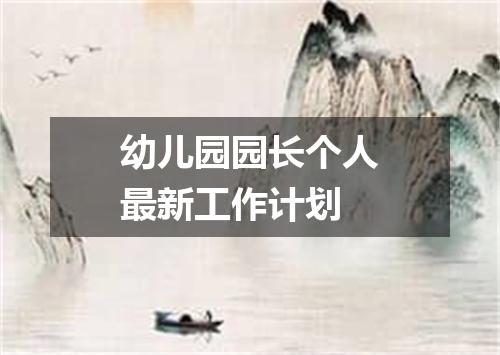 幼儿园园长个人最新工作计划