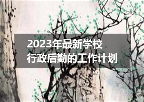2023年最新学校行政后勤的工作计划