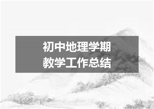初中地理学期教学工作总结