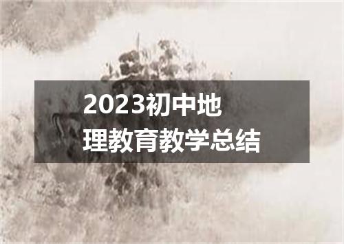 2023初中地理教育教学总结