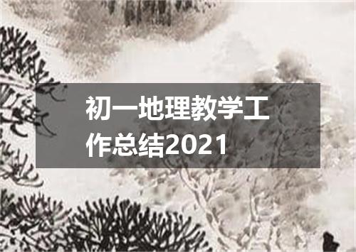 初一地理教学工作总结2021