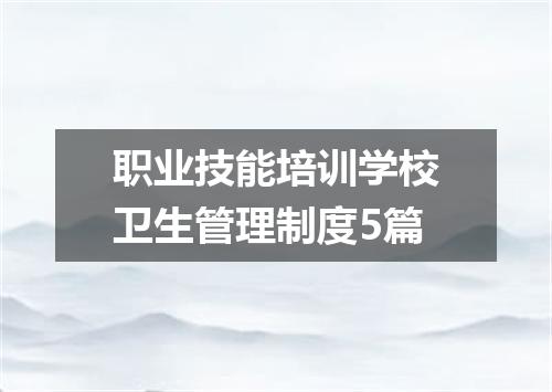 职业技能培训学校卫生管理制度5篇