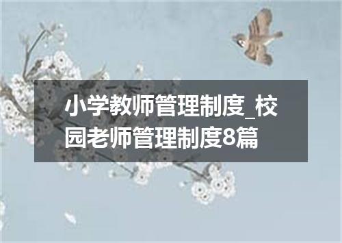 小学教师管理制度_校园老师管理制度8篇