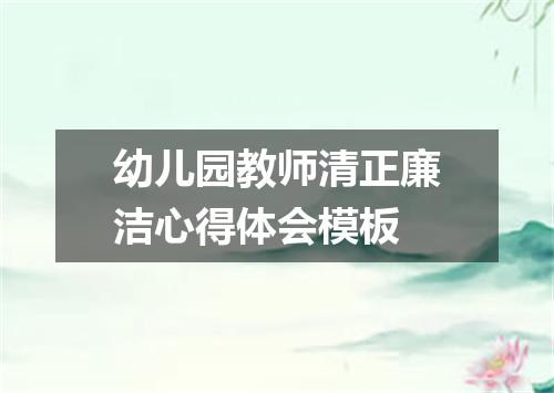 幼儿园教师清正廉洁心得体会模板